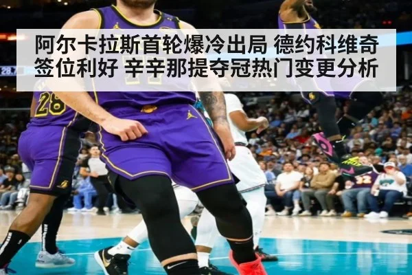 阿尔卡拉斯首轮爆冷出局 德约科维奇签位利好 辛辛那提夺冠热门变更分析