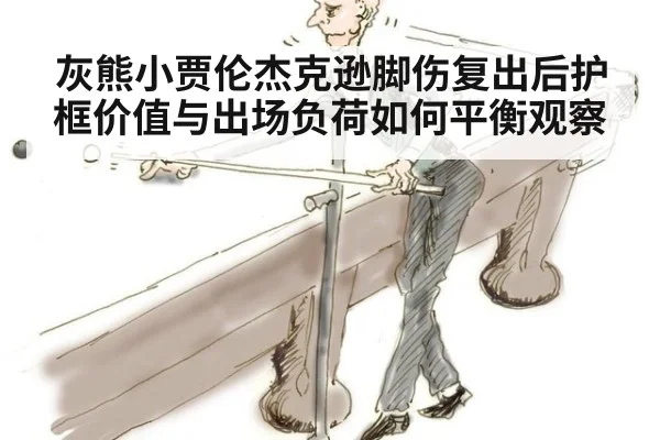 灰熊小贾伦杰克逊脚伤复出后护框价值与出场负荷如何平衡观察